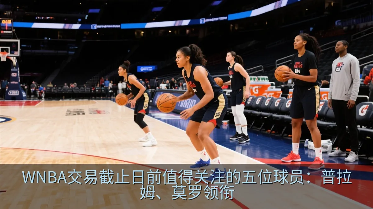 WNBA交易截止日前值得关注的五位球员：普拉姆、莫罗领衔